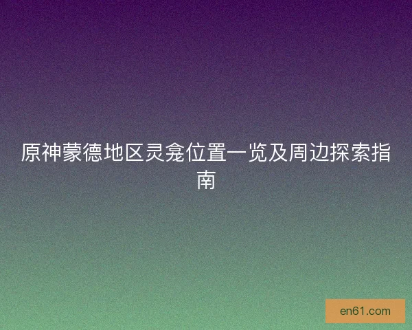 原神蒙德地区灵龛位置一览及周边探索指南