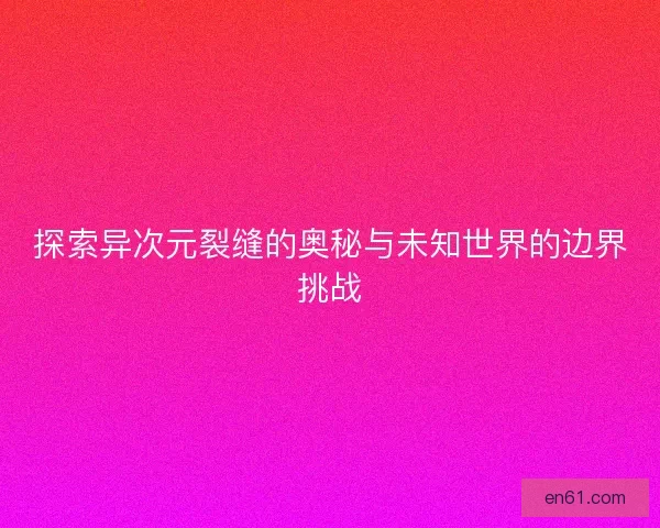 探索异次元裂缝的奥秘与未知世界的边界挑战