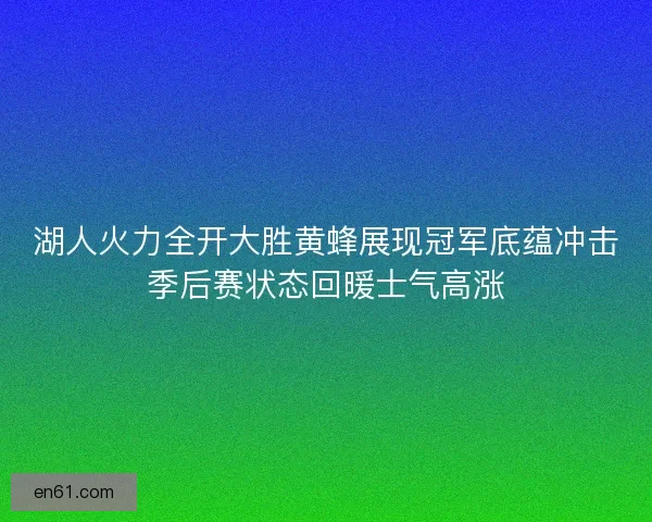 湖人火力全开大胜黄蜂展现冠军底蕴冲击季后赛状态回暖士气高涨