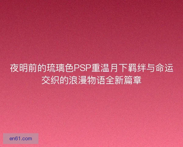夜明前的琉璃色PSP重温月下羁绊与命运交织的浪漫物语全新篇章