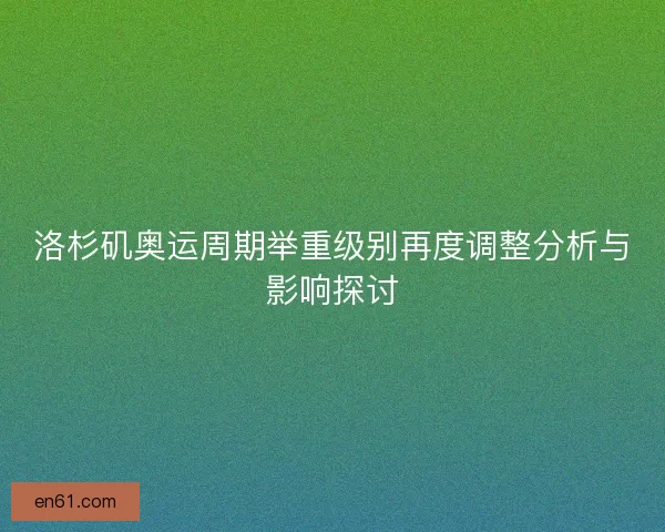 洛杉矶奥运周期举重级别再度调整分析与影响探讨