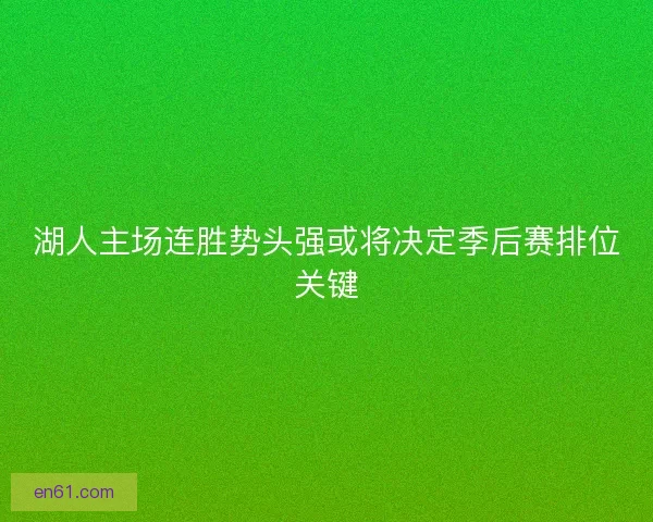 湖人主场连胜势头强或将决定季后赛排位关键
