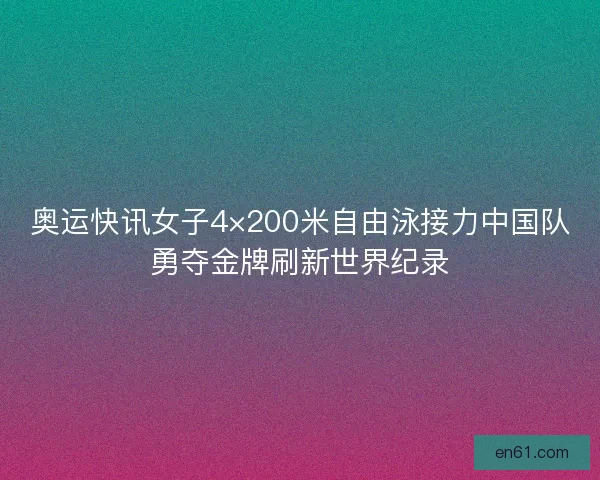奥运快讯女子4×200米自由泳接力中国队勇夺金牌刷新世界纪录