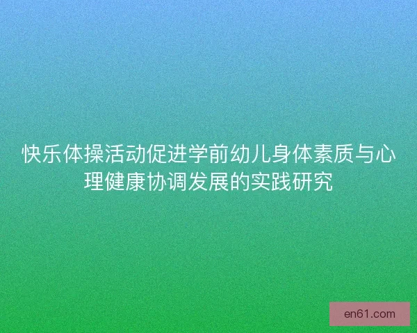 快乐体操活动促进学前幼儿身体素质与心理健康协调发展的实践研究