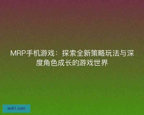 MRP手机游戏：探索全新策略玩法与深度角色成长的游戏世界
