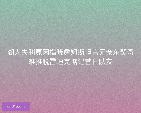 湖人失利原因揭晓詹姆斯坦言无奈东契奇难推脱雷迪克惦记昔日队友
