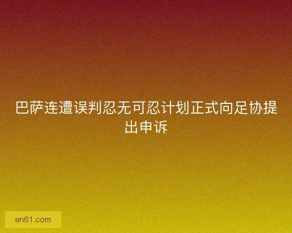 巴萨连遭误判忍无可忍计划正式向足协提出申诉