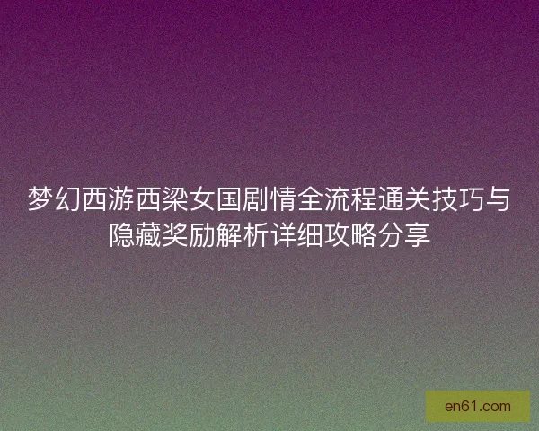 梦幻西游西梁女国剧情全流程通关技巧与隐藏奖励解析详细攻略分享