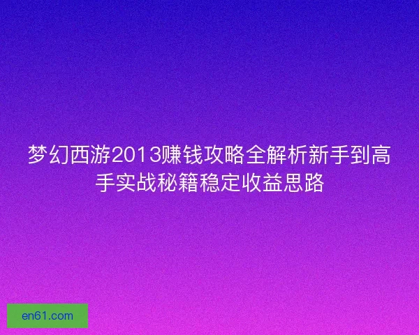 梦幻西游2013赚钱攻略全解析新手到高手实战秘籍稳定收益思路