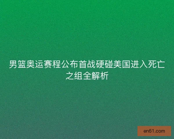 男篮奥运赛程公布首战硬碰美国进入死亡之组全解析
